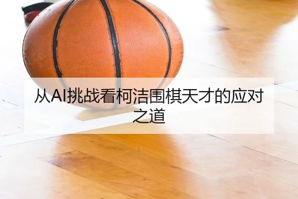 从AI挑战看柯洁围棋天才的应对之道